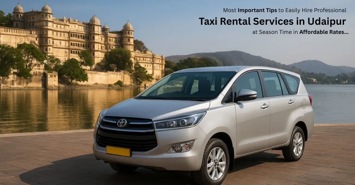 Most Important Tips to Easily Hire Professional Taxi Rental Services in Udaipur at Season Time in Affordable Rates