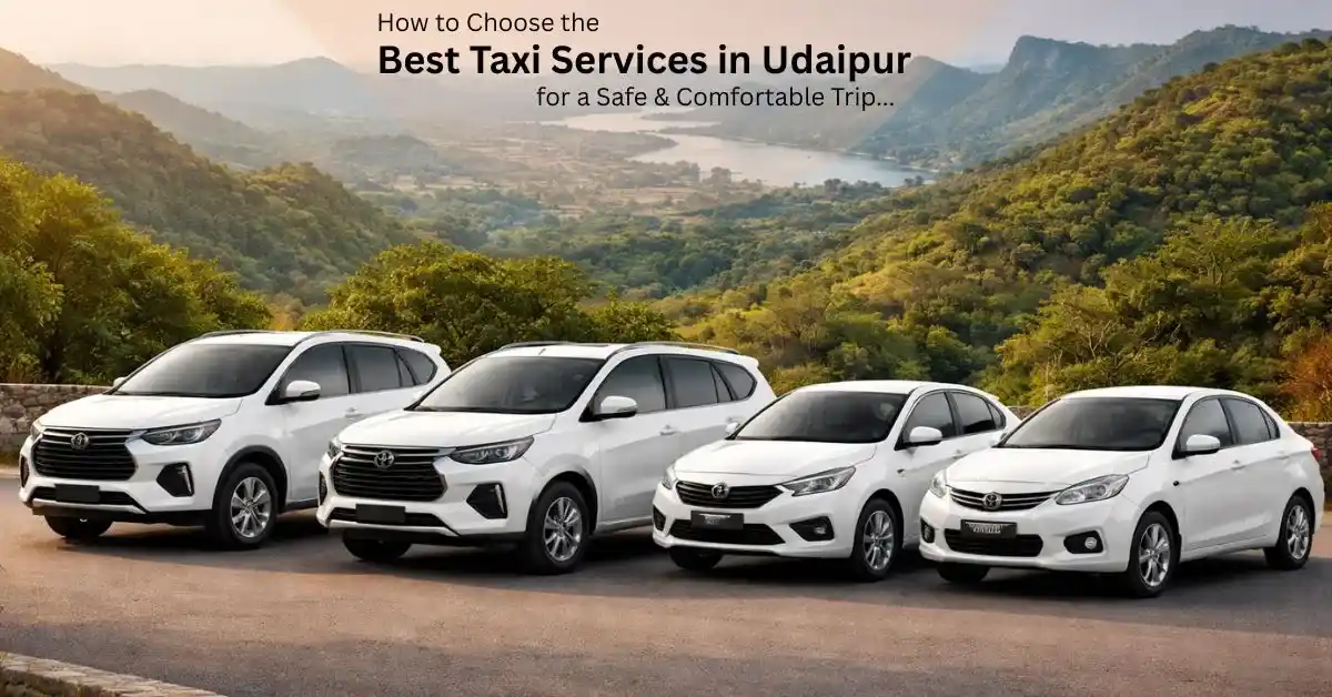 How to Choose the Best Taxi Services in Udaipur for a Safe & Comfortable Trip
